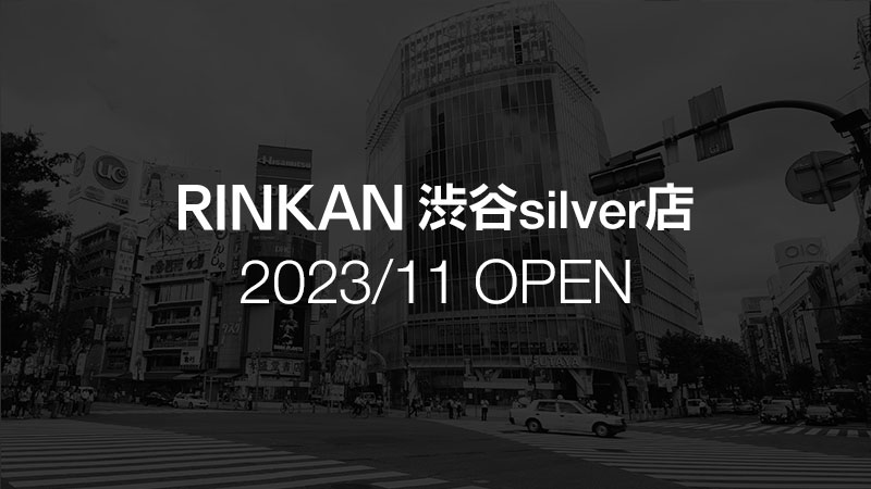 RINKAN 渋谷silver店（2023年11月OPEN）